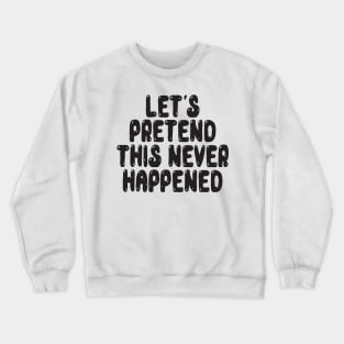 Let s Pretend This Never Happened Crewneck Sweatshirt